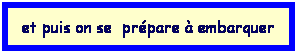 Zone de Texte: et puis on se  prpare  embarquer
