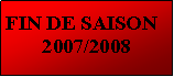 Zone de Texte: FIN DE SAISON2007/2008#
