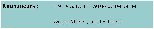 Zone de Texte: Entraineurs : 	Mireille GSTALTER au 06.82.84.34.84								Maurice MEDER , Jol LATHIERE