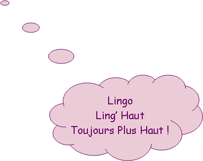 Penses: Lingo
Ling Haut
Toujours Plus Haut !