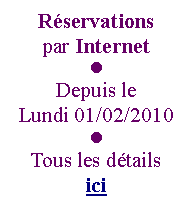 Zone de Texte: Rservations 
par Internetl 
Depuis le
Lundi 01/02/2010l Tous les dtails 
ici